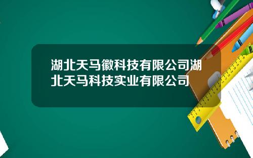 湖北天马徽科技有限公司湖北天马科技实业有限公司