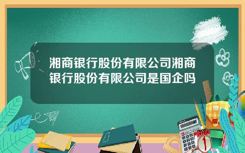 湘商银行股份有限公司湘商银行股份有限公司是国企吗