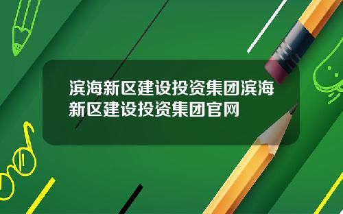 滨海新区建设投资集团滨海新区建设投资集团官网