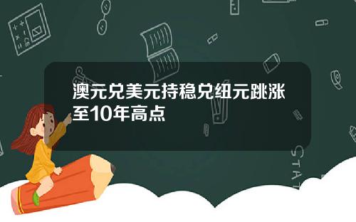 澳元兑美元持稳兑纽元跳涨至10年高点