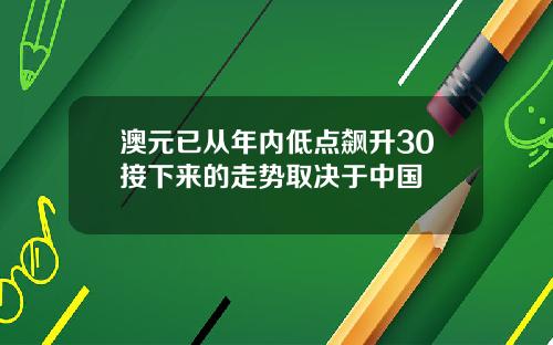 澳元已从年内低点飙升30接下来的走势取决于中国