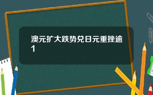 澳元扩大跌势兑日元重挫逾1