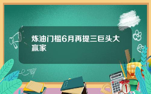 炼油门槛6月再提三巨头大赢家