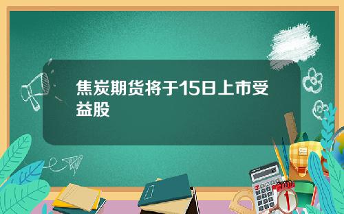 焦炭期货将于15日上市受益股