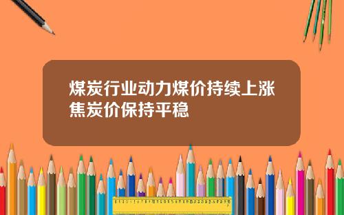 煤炭行业动力煤价持续上涨焦炭价保持平稳