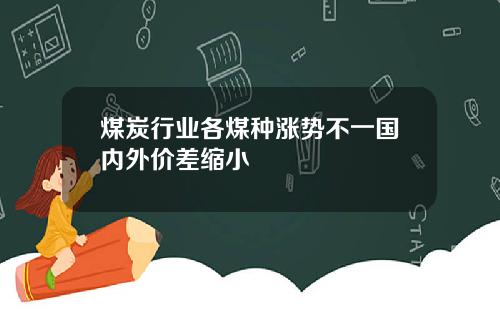 煤炭行业各煤种涨势不一国内外价差缩小