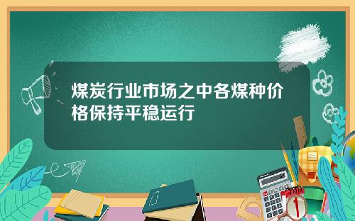 煤炭行业市场之中各煤种价格保持平稳运行