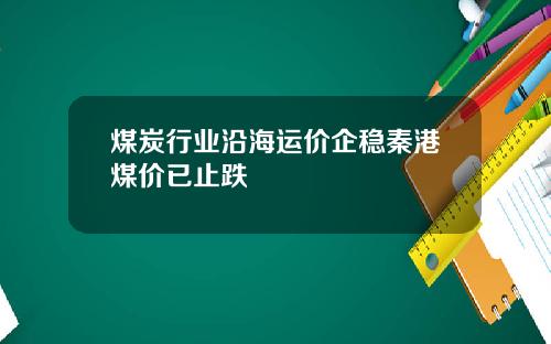 煤炭行业沿海运价企稳秦港煤价已止跌