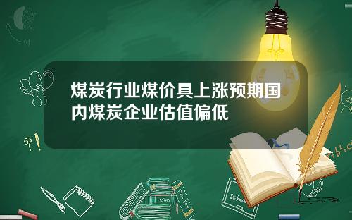 煤炭行业煤价具上涨预期国内煤炭企业估值偏低