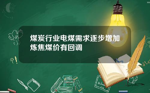 煤炭行业电煤需求逐步增加炼焦煤价有回调