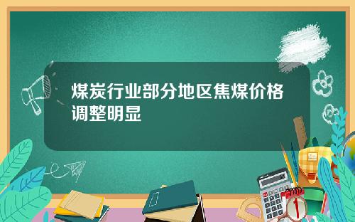 煤炭行业部分地区焦煤价格调整明显