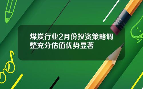 煤炭行业2月份投资策略调整充分估值优势显著