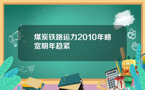 煤炭铁路运力2010年略宽明年趋紧