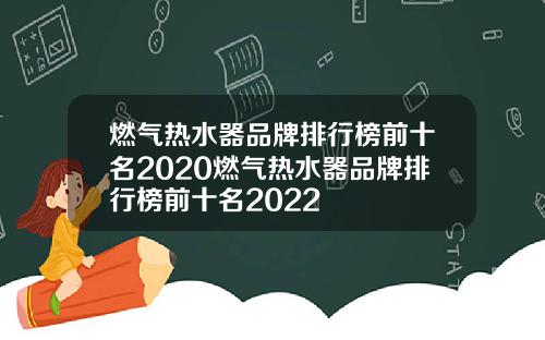 燃气热水器品牌排行榜前十名2020燃气热水器品牌排行榜前十名2022