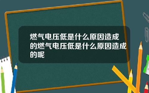 燃气电压低是什么原因造成的燃气电压低是什么原因造成的呢