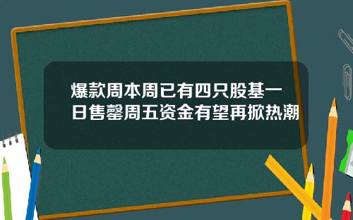 爆款周本周已有四只股基一日售罄周五资金有望再掀热潮