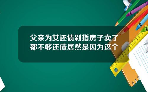 父亲为女还债剁指房子卖了都不够还债居然是因为这个