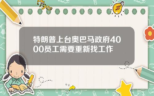 特朗普上台奥巴马政府4000员工需要重新找工作