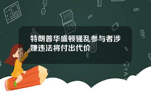 特朗普华盛顿骚乱参与者涉嫌违法将付出代价