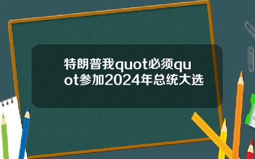 特朗普我quot必须quot参加2024年总统大选