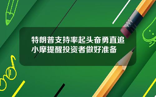 特朗普支持率起头奋勇直追小摩提醒投资者做好准备