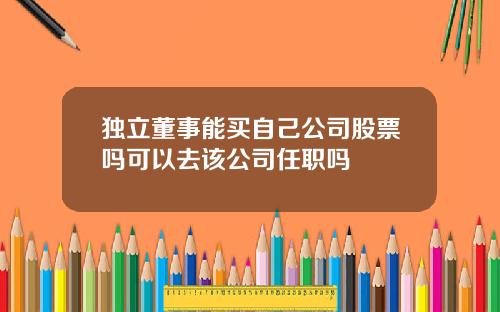 独立董事能买自己公司股票吗可以去该公司任职吗