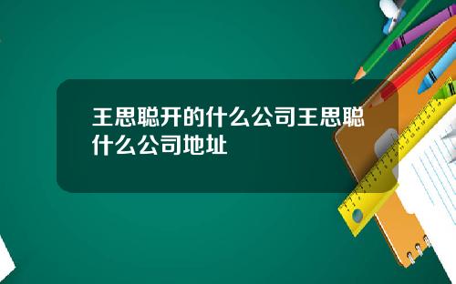 王思聪开的什么公司王思聪什么公司地址