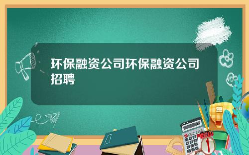 环保融资公司环保融资公司招聘