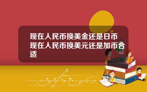 现在人民币换美金还是日币现在人民币换美元还是加币合适