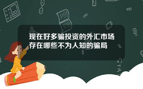 现在好多骗投资的外汇市场存在哪些不为人知的骗局