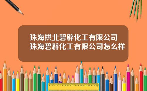 珠海拱北碧辟化工有限公司珠海碧辟化工有限公司怎么样