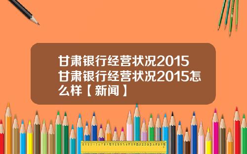 甘肃银行经营状况2015甘肃银行经营状况2015怎么样【新闻】