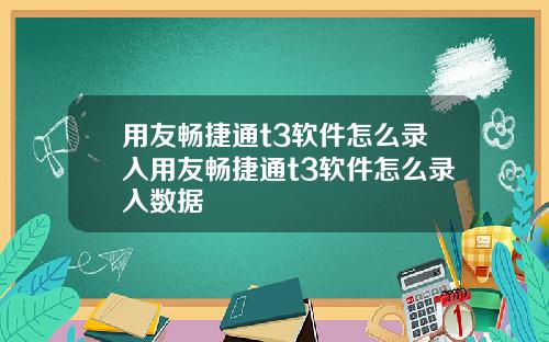 用友畅捷通t3软件怎么录入用友畅捷通t3软件怎么录入数据