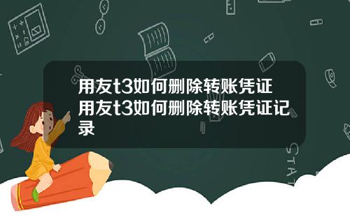 用友t3如何删除转账凭证用友t3如何删除转账凭证记录