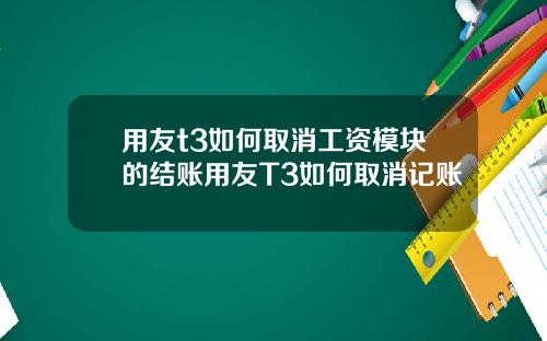 用友t3如何取消工资模块的结账用友T3如何取消记账