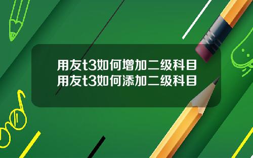 用友t3如何增加二级科目用友t3如何添加二级科目