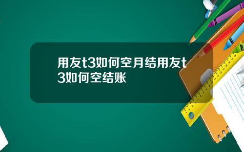 用友t3如何空月结用友t3如何空结账