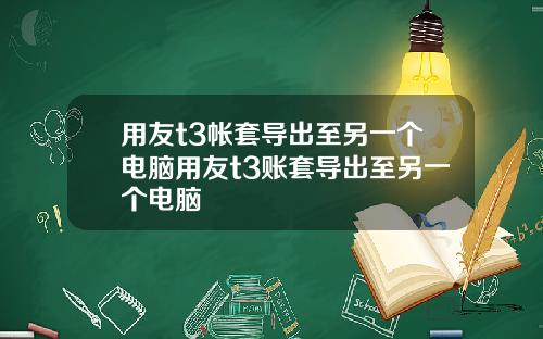 用友t3帐套导出至另一个电脑用友t3账套导出至另一个电脑