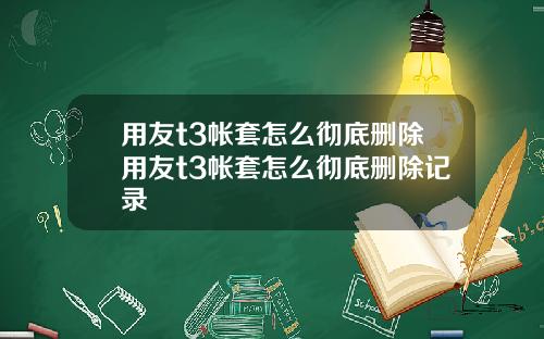 用友t3帐套怎么彻底删除用友t3帐套怎么彻底删除记录