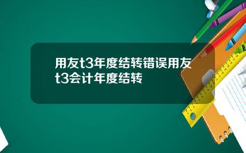 用友t3年度结转错误用友t3会计年度结转