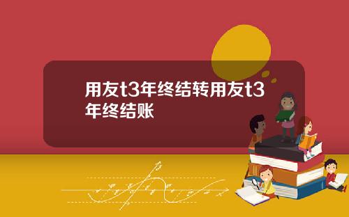 用友t3年终结转用友t3年终结账