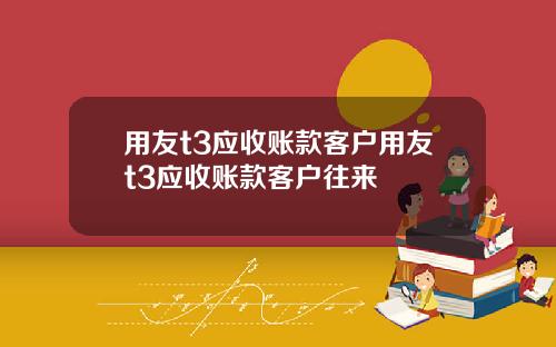 用友t3应收账款客户用友t3应收账款客户往来