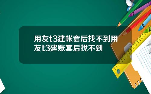 用友t3建帐套后找不到用友t3建账套后找不到