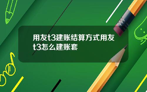 用友t3建账结算方式用友t3怎么建账套