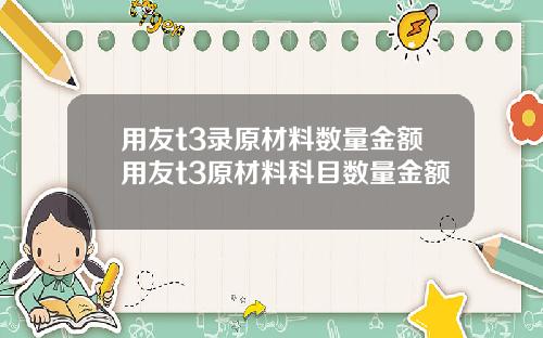 用友t3录原材料数量金额用友t3原材料科目数量金额