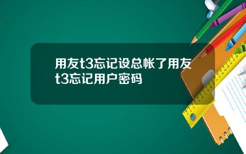 用友t3忘记设总帐了用友t3忘记用户密码