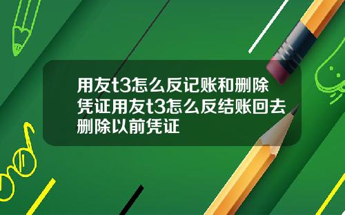 用友t3怎么反记账和删除凭证用友t3怎么反结账回去删除以前凭证