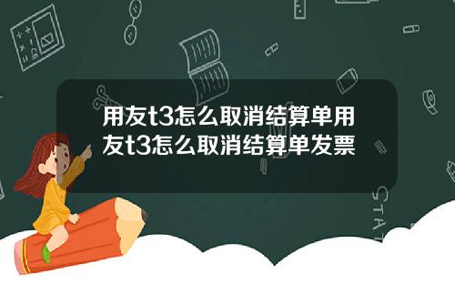 用友t3怎么取消结算单用友t3怎么取消结算单发票