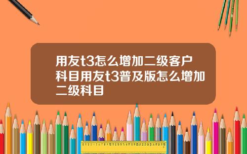 用友t3怎么增加二级客户科目用友t3普及版怎么增加二级科目