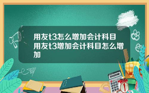 用友t3怎么增加会计科目用友t3增加会计科目怎么增加